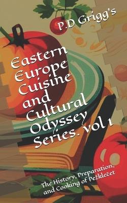 Eastern Europe Cuisine and Cultural Odyssey Series Vol-1: The History, Preparation, and Cooking of Pezklecet - P D Grigg,Benjamin James Elliott - cover