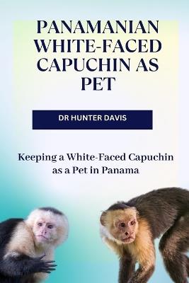 Panamanian White-Faced Capuchin as Pet: Keeping a White-Faced Capuchin as a Pet in Panama - Hunter Davis - cover