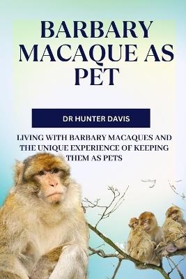 Barbary Macaque as Pet: Living with Barbary Macaques and the Unique Experience of Keeping Them as Pets - Hunter Davis - cover