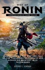 Rise Of Ronin Comprehensive Game Guide: Understanding the Rise and Fall of the Tokugawa Shogunate and Achieving Mastery in Ki Techniques