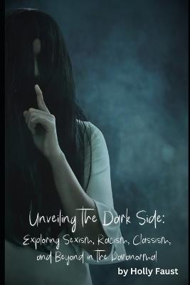 Unveiling The Dark Side: Exploring Sexism, Racism, Classism, and Beyond in The Paranormal - Holly Faust - cover