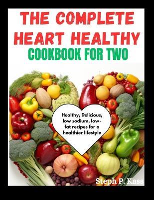 The Complete Heart Healthy Cookbook for Two: Healthy, Delicious, low sodium, low-fat recipes for a healthier lifestyle - Steph P Kass - cover