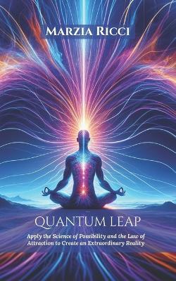 Quantum Leap: Apply the Science of Possibility and the Law of Attraction to Create an Extraordinary Reality - Shell Teri,Marzia Ricci - cover