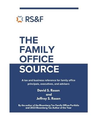 The Family Office Source: A Tax and Business Reference for Family Office Principals, Executives, and Advisers - Jeffrey S Rosen,David S Rosen - cover