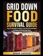 Grid Down Food Survival Guide: How To Stockpile, Preserve, and Harvest Food When the Power Grid Has Gone Down