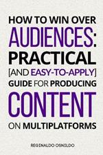 How to Win Over Audiences: Practical [and Easy-to-Apply] Guide for Producing Content on Multiplatforms