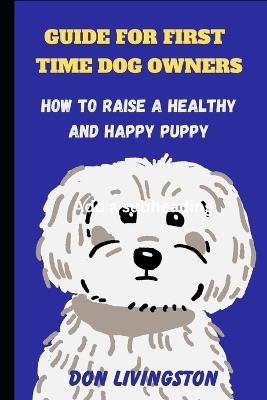 Guide for First-Time Dog Owners: How to Raise a Healthy and Happy Puppy - Don Livingston - cover