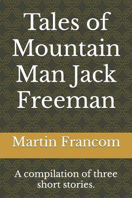 Tales of Mountain Man Jack Freeman: A compilation of three short stories. - Martin Francom - cover