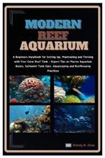 Modern Reef Aquarium: Beginners Handbook for Setting Up, Maintaining & Thriving with Your Coral Reef Tank- Expert Tips on Marine Aquarium Basics, Saltwater Tank Care, Aquascaping & Reefkeeping Practices