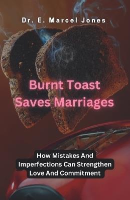 Burnt Toast Saves Marriages: How Mistakes And Imperfections Can Strengthen Love And Commitment - E Marcel Jones - cover