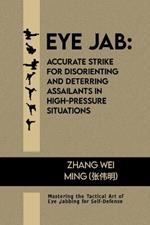 Eye Jab: Accurate Strike for Disorienting and Deterring Assailants in High-pressure Situations: Mastering the Tactical Art of Eye Jabbing for Self-Defense