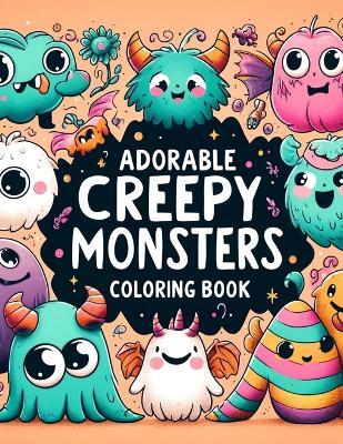 Adorable Creepy Monsters Coloring book: Each Page Offering a Glimpse into a World Where Fright Meets Delight and the Unexpected Becomes Endearing. - Kim Wade Art - cover