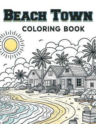 Beach Town Coloring book: Brimming with Scenes of Sun, Surf, and Sand, Where Every Stroke of Your Brush Brings to Life the Joy and Relaxation of a Day Spent by the Sea. - Terence Summers Art - cover