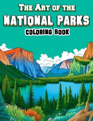 The Art of the National Parks Coloring book: Featuring Artistic Interpretations and Stunning Illustrations Inspired by the Rich Diversity of Flora, Fauna, and Scenery Found within These Revered Natural Sanctuaries. - Janet Carlson Art - cover
