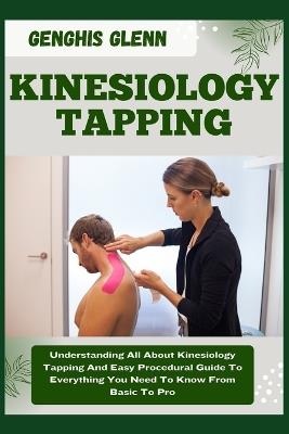 Kinesiology Tapping: Understanding All About Kinesiology Tapping And Easy Procedural Guide To Everything You Need To Know From Basic To Pro - Genghis Glenn - cover