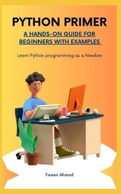 Python Primer: A HANDS-ON GUIDE FOR BEGINNERS WITH EXAMPLES: Learn Python programming as a Newbie - Tween Ahmad - cover