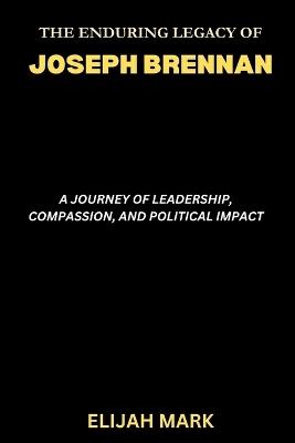 The Enduring Legacy of Joseph Brennan: A Journey of Leadership, Compassion, and Political Impact - Elijah Mark - cover