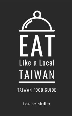 Eat Like a Local- Taiwan: Taiwan Food Guide - Eat Like A Local,Louise Muller - cover