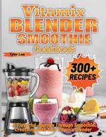 Vitamix Blender Smoothie Cookbook: A Flavorful Journey Through Smoothie Creations with Your Vitamix Blender