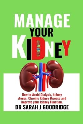 Manage Your Kidney: How to Avoid Dialysis, kidney stones, Chronic Kidney Disease and improve your kidney Function. - Sarah J Goodridge - cover