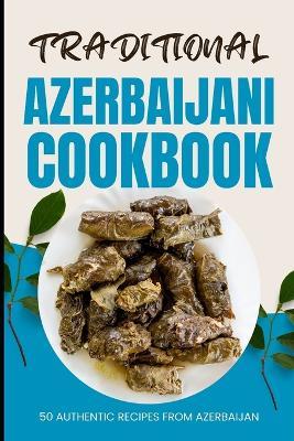Traditional Azerbaijani Cookbook: 50 Authentic Recipes from Azerbaijan - Ava Baker - cover