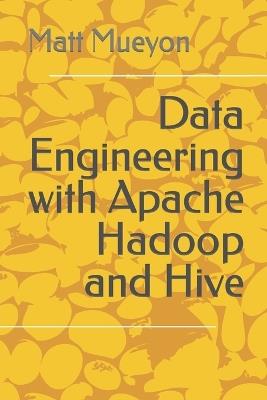 Data Engineering with Apache Hadoop and Hive - Matt Mueyon - cover