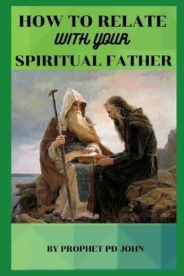 How to Relate with Your Spiritual Father - Prophet Pd John - cover