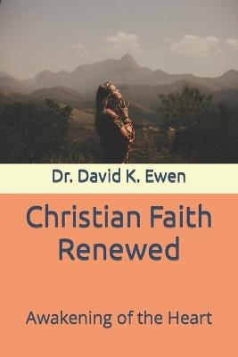 Christian Faith Renewed: Awakening of the Heart - David K Ewen - cover