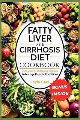 Fatty Liver And Cirrhosis Diet Cookbook: 300 Days of Delicious Recipes to Manage Hepatic Conditions. - Layla Gael - cover