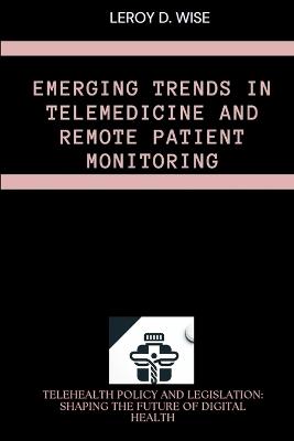 Emerging Trends in Telemedicine and Remote Patient Monitoring - Leroy D Wise - cover