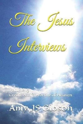 The Jesus Interviews: Volume 13 Create A Life Worthy of Heaven - Almighty God,Jesus Christ,Holy Spirit - cover