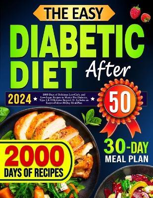 The Easy Diabetic Diet Cookbook After 50: 2000 Days of Delicious Low-Carb, and Low-Sugar Recipes to Master Pre-Diabetes, Type 1 & 2 Diabetes Beyond 50. Includes an Easy-to-Follow 30-Day Meal-Plan - Rosy Luke - cover