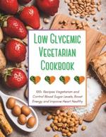 Low Glycemic Vegetarian Cookbook: 100+ Recipes Vegetarian and Control Blood Sugar Levels, Boost Energy and Improve Heart Healthy