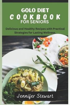 Golo Diet Cookbook for Seniors: Delicious and Healthy Recipes with Practical Strategies for Lasting Wellness. - Jennifer Stewart - cover