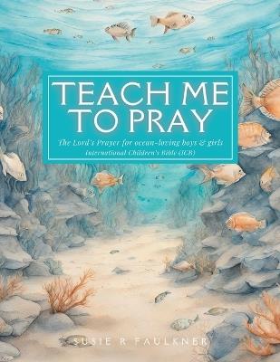 Teach Me To Pray: The Lord's Prayer for ocean-loving boys & girls Ocean Theme ICB - Susie R Faulkner - cover