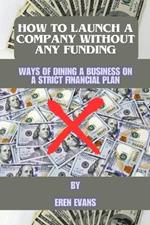 How to launch a company without any funding: Ways of dining a business on a strict financial plan