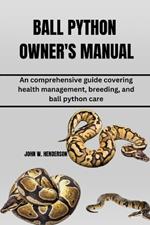 Ball Python Owner's Manual: An comprehensive guide covering health management, breeding, and ball python care