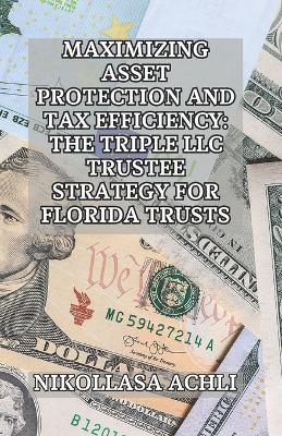 Maximizing Asset Protection and Tax Efficiency: The Triple LLC Trustee Strategy for Florida Trusts - Nikollasa Achli - cover