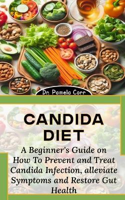 Candida Diet: A Beginner's Guide on How To Prevent and Treat Candida Infection, alleviate Symptoms and Restore Gut Health - Pamela Corr - cover