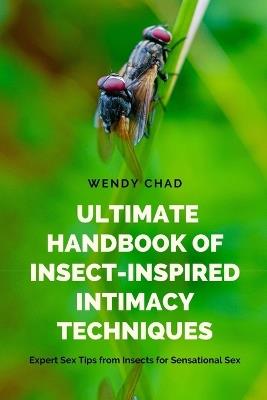 Ultimate Handbook of Insect-Inspired Intimacy Techniques: Expert Sex Tips from Insects for Sensational Sex - Wendy Chad - cover