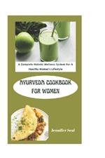 Ayurveda Cookbook For Women: A Complete Holistic Wellness System For A Healthy Woman's Lifestyle