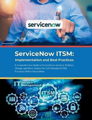 ServiceNow ITSM: Implementation and Best Practices: A Comprehensive Guide to ServiceNow's Incident, Problem, Change, and More. Unlock the Full Potential of ITSM Processes Within ServiceNow. - R Parvin - cover