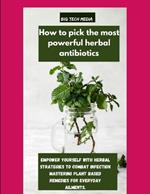 How to pick the most powerful herbal antibiotics: Empower yourself with herbal strategies to combat infection mastering plant based remedies for everyday ailments.