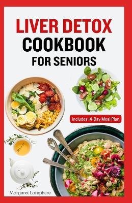 Liver Detox Cookbook for Seniors: Quick Delicious Low Cholesterol Low Fat Diet and Meal Plan to Cleanse and Restore Liver Health - Margaret Lamphere - cover