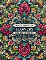 Bold and Easy Flowers Coloring Book: A Serenity Experience for Every Age: Calming Coloring Pages that Ease Anxiety, Bringing Together Adults, Kids, and Seniors in the World of Relaxation