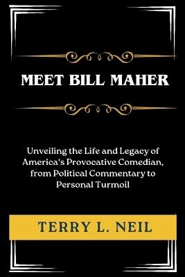 Meet Bill Maher: Unveiling the Life and Legacy of America's Provocative Comedian, from Political Commentary to Personal Turmoil - Terry L Neil - cover