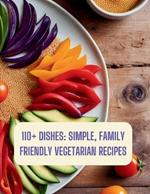 110+ Dishes: Simple, Family Friendly Vegetarian Recipes: family friendly vegetarian cookbook