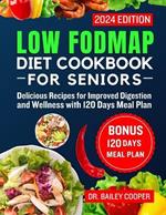 Low FODMAP diet cookbook for Seniors 2024: Delicious Recipes for Improved Digestion and Wellness with 120 Days Meal Plan