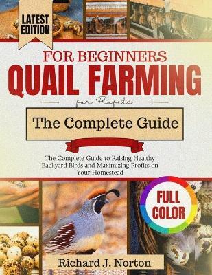Quail Farming for Beginners (Updated): The Complete Guide to Raising Healthy Backyard Birds and Maximizing Profits on Your Homestead - Richard J Norton - cover
