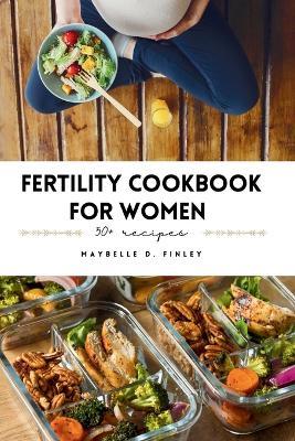 Fertility Cookbook For Women: Indulge in Flavorful Recipes, Essential Tips, and Fertility Lifestyle Insights for Your Stress-Free Pregnancy Journey - Maybelle D Finley - cover